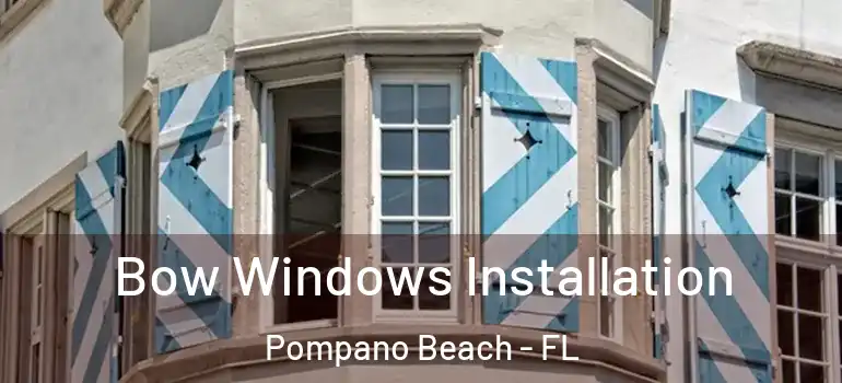  Bow Windows Installation Pompano Beach - FL