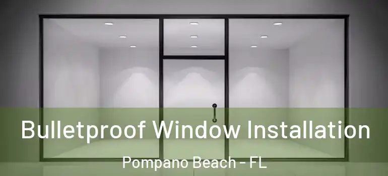  Bulletproof Window Installation Pompano Beach - FL