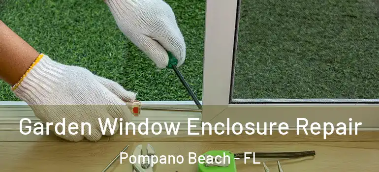  Garden Window Enclosure Repair Pompano Beach - FL