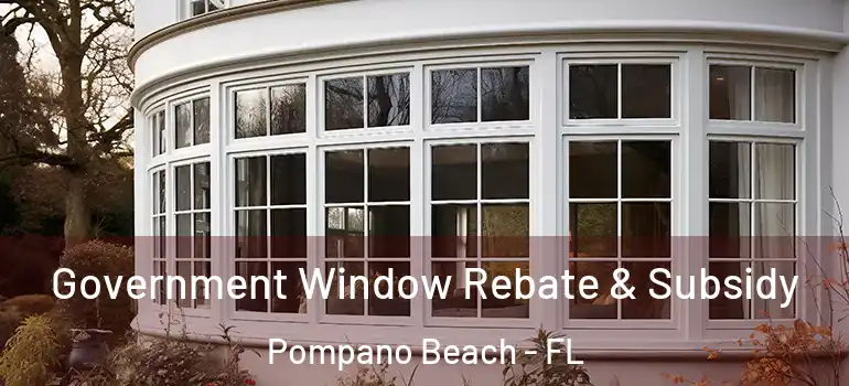  Government Window Rebate & Subsidy Pompano Beach - FL