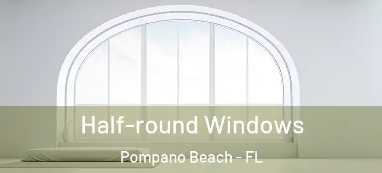  Half-round Windows Pompano Beach - FL
