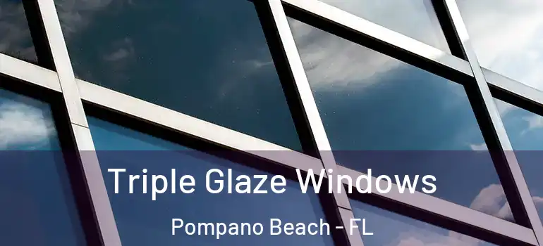  Triple Glaze Windows Pompano Beach - FL